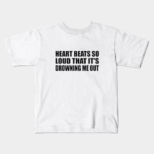 Heart bеats so loud that it's drowning me out Kids T-Shirt